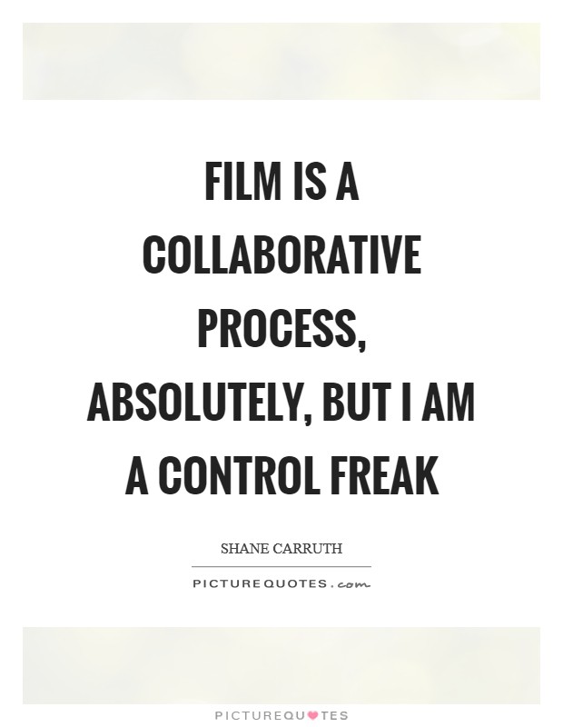 Film is a collaborative process, absolutely, but I am a control freak Picture Quote #1