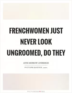 Frenchwomen just never look ungroomed, do they Picture Quote #1