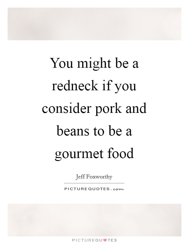 You might be a redneck if you consider pork and beans to be a gourmet food Picture Quote #1