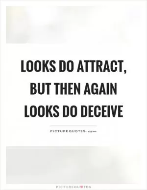 Looks do attract, but then again looks do deceive Picture Quote #1