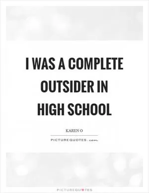 I was a complete outsider in high school Picture Quote #1