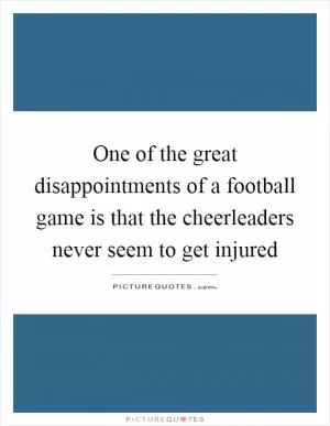 One of the great disappointments of a football game is that the cheerleaders never seem to get injured Picture Quote #1