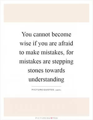 You cannot become wise if you are afraid to make mistakes, for mistakes are stepping stones towards understanding Picture Quote #1