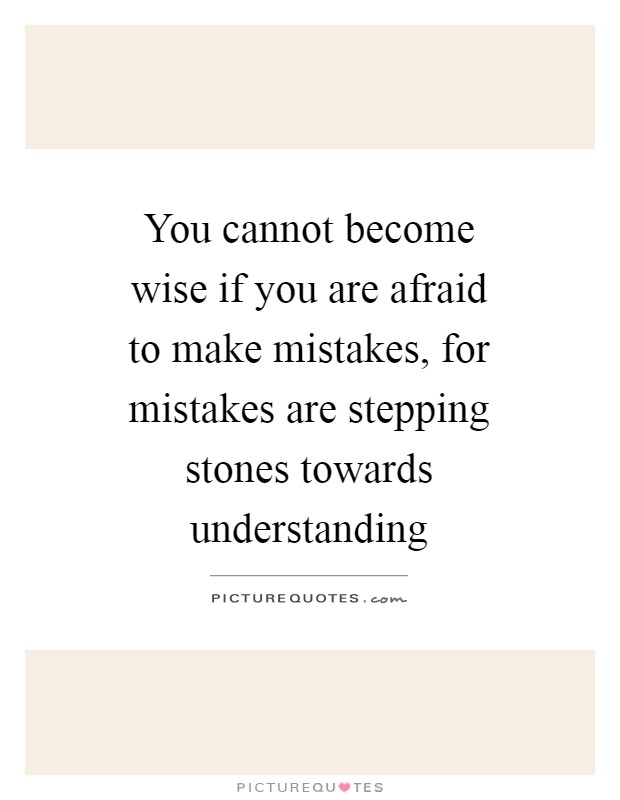 You cannot become wise if you are afraid to make mistakes, for mistakes are stepping stones towards understanding Picture Quote #1