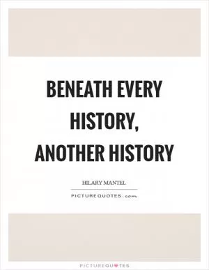 Beneath every history, another history Picture Quote #1