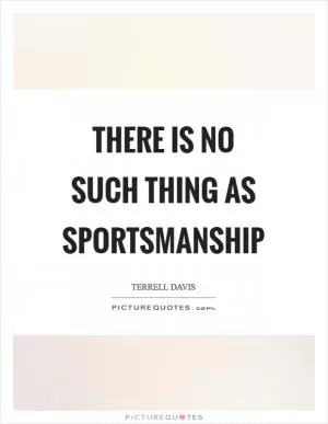 There is no such thing as sportsmanship Picture Quote #1