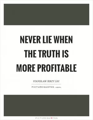 Never lie when the truth is more profitable Picture Quote #1