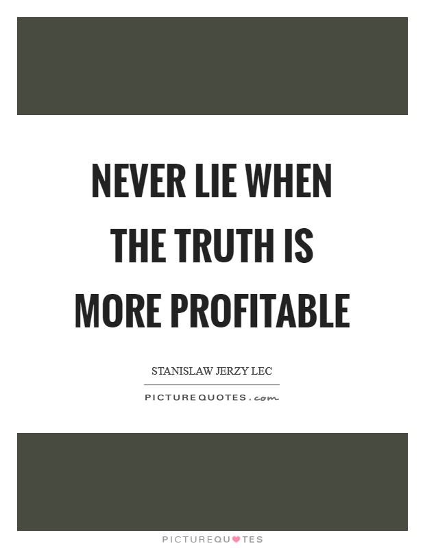 Never lie when the truth is more profitable Picture Quote #1