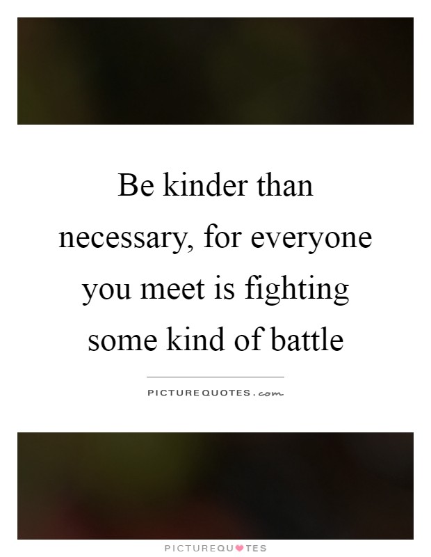 Be kinder than necessary, for everyone you meet is fighting some kind of battle Picture Quote #1