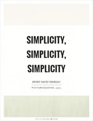 Simplicity, simplicity, simplicity Picture Quote #1