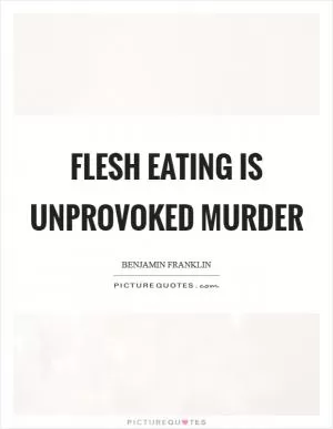 Flesh eating is unprovoked murder Picture Quote #1