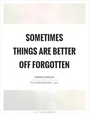 Sometimes things are better off forgotten Picture Quote #1