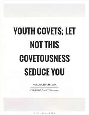 Youth covets; let not this covetousness seduce you Picture Quote #1