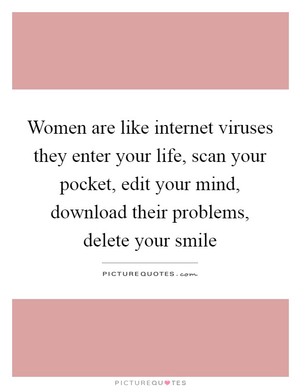 Women are like internet viruses they enter your life, scan your pocket, edit your mind, download their problems, delete your smile Picture Quote #1
