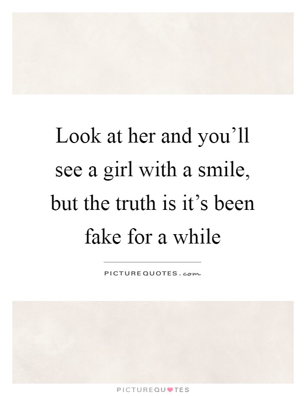 Look at her and you'll see a girl with a smile, but the truth is it's been fake for a while Picture Quote #1