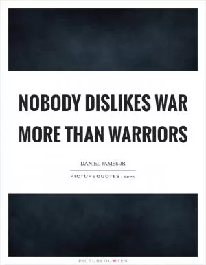Nobody dislikes war more than warriors Picture Quote #1