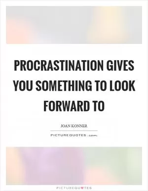 Procrastination gives you something to look forward to Picture Quote #1
