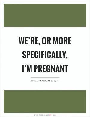 We’re, or more specifically, I’m pregnant Picture Quote #1