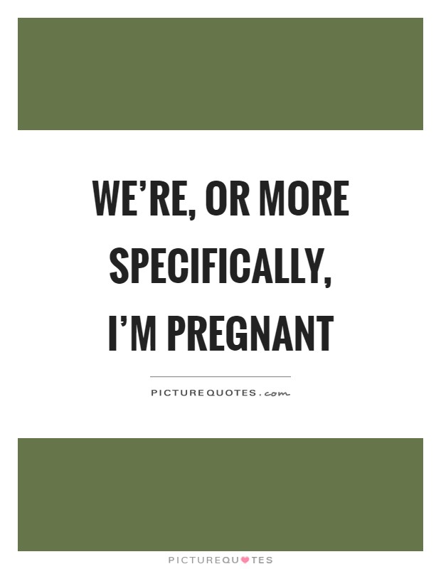 We're, or more specifically, I'm pregnant Picture Quote #1