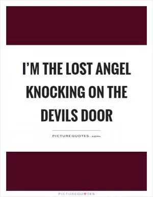 I’m the lost angel knocking on the devils door Picture Quote #1