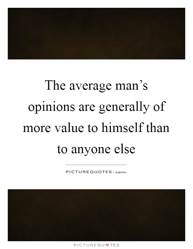 The average man's opinions are generally of more value to himself than to anyone else Picture Quote #1