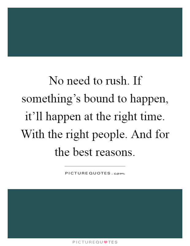 No need to rush. If something's bound to happen, it'll happen at the right time. With the right people. And for the best reasons Picture Quote #1