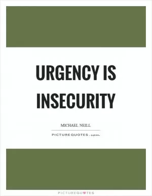 Urgency is insecurity Picture Quote #1