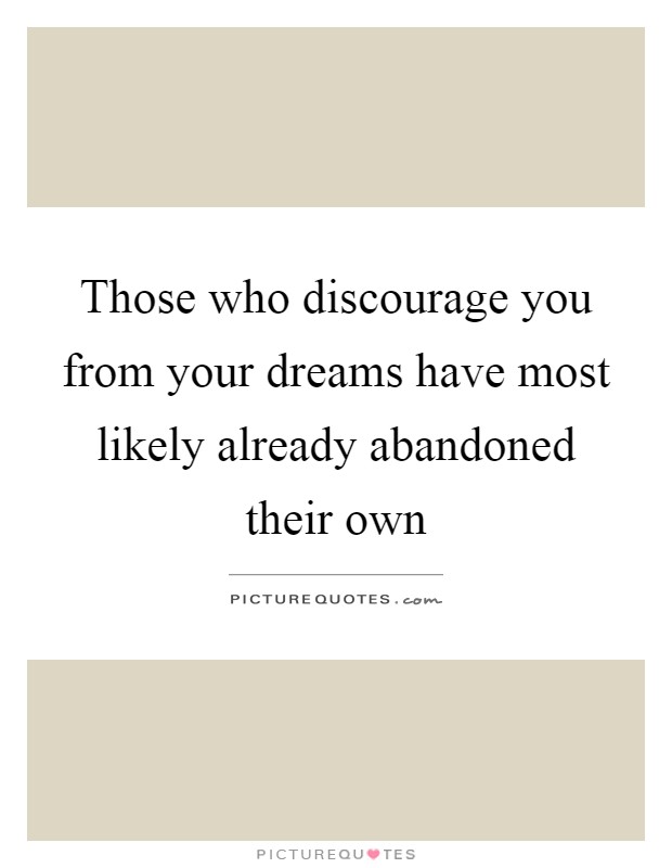 Those who discourage you from your dreams have most likely already abandoned their own Picture Quote #1