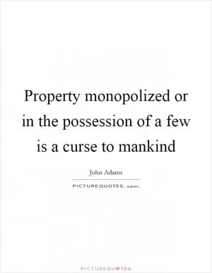 Property monopolized or in the possession of a few is a curse to mankind Picture Quote #1