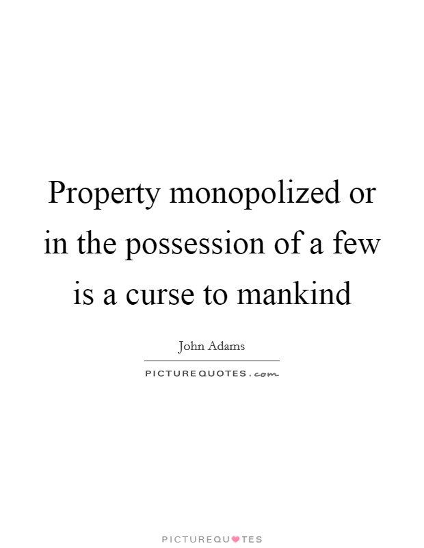 Property monopolized or in the possession of a few is a curse to mankind Picture Quote #1