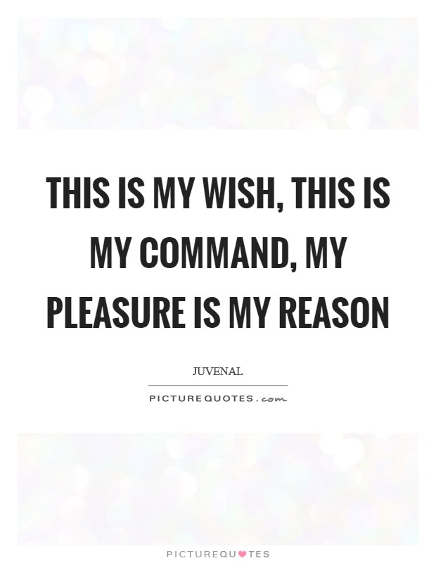 This is my wish, this is my command, my pleasure is my reason Picture Quote #1