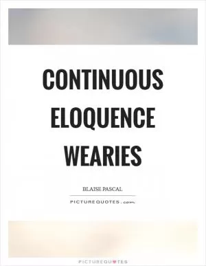 Continuous eloquence wearies Picture Quote #1