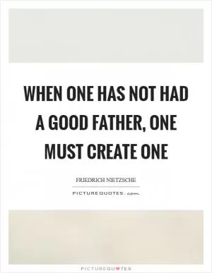 When one has not had a good father, one must create one Picture Quote #1