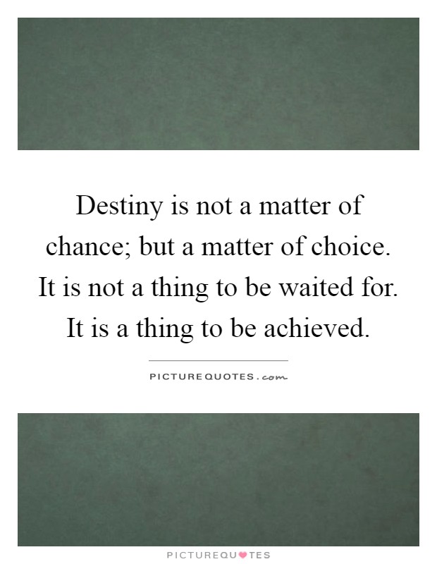Destiny is not a matter of chance; but a matter of choice. It is not a thing to be waited for. It is a thing to be achieved Picture Quote #1