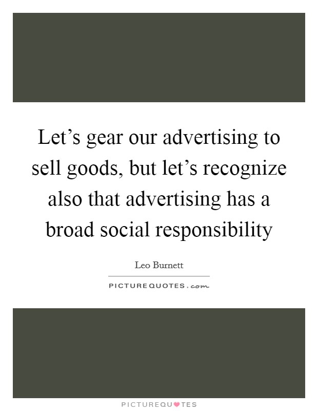 Let's gear our advertising to sell goods, but let's recognize also that advertising has a broad social responsibility Picture Quote #1