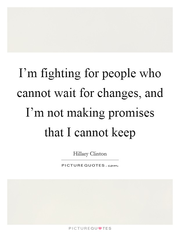 I'm fighting for people who cannot wait for changes, and I'm not making promises that I cannot keep Picture Quote #1