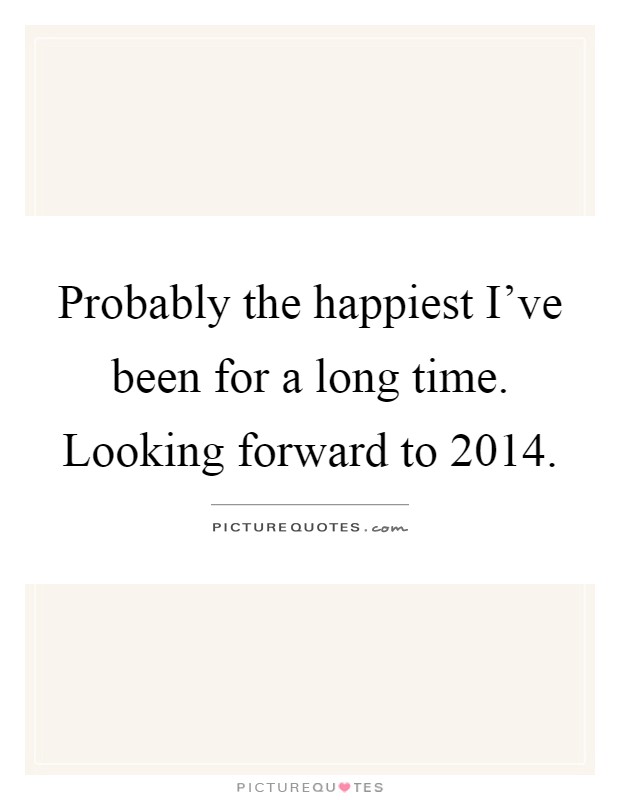 Probably the happiest I've been for a long time. Looking forward to 2014 Picture Quote #1