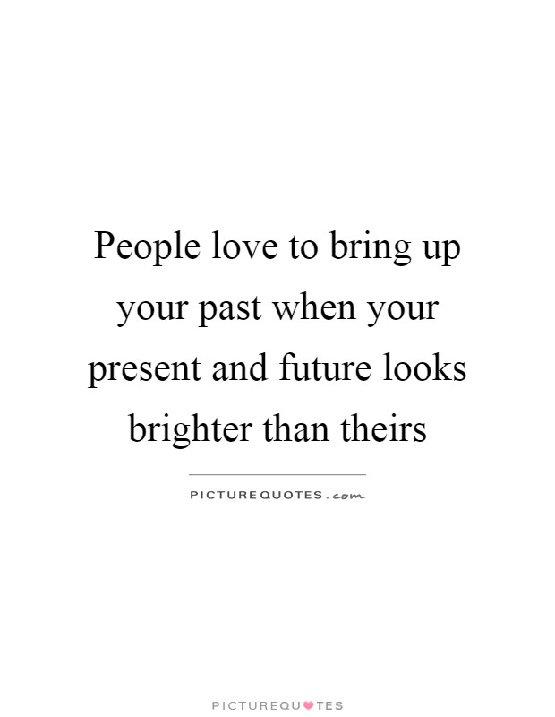 People love to bring up your past when your present and future looks brighter than theirs Picture Quote #1