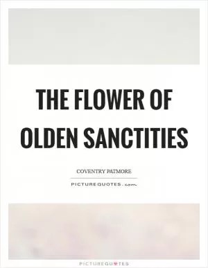 The flower of olden sanctities Picture Quote #1