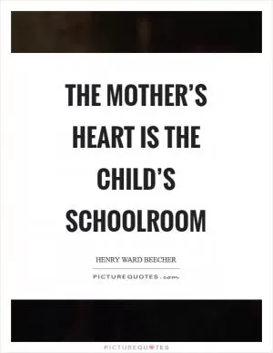 The mother’s heart is the child’s schoolroom Picture Quote #1