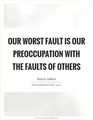 Our worst fault is our preoccupation with the faults of others Picture Quote #1