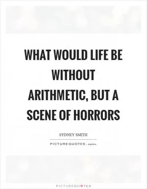 What would life be without arithmetic, but a scene of horrors Picture Quote #1