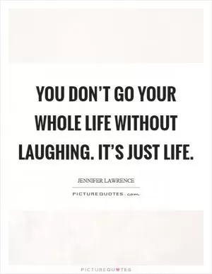 You don’t go your whole life without laughing. It’s just life Picture Quote #1