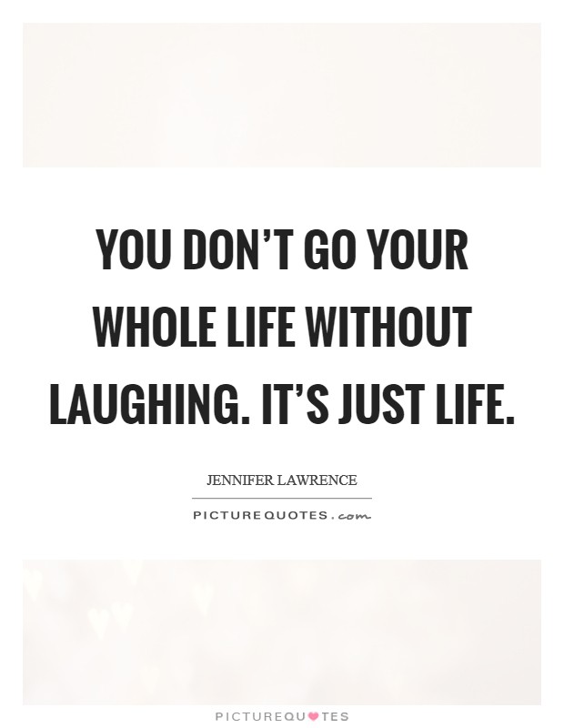 You don't go your whole life without laughing. It's just life Picture Quote #1
