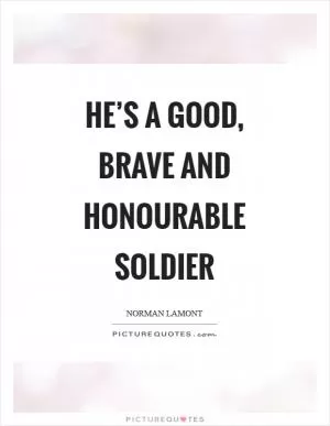 He’s a good, brave and honourable soldier Picture Quote #1