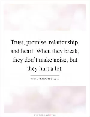 Trust, promise, relationship, and heart. When they break, they don’t make noise; but they hurt a lot Picture Quote #1