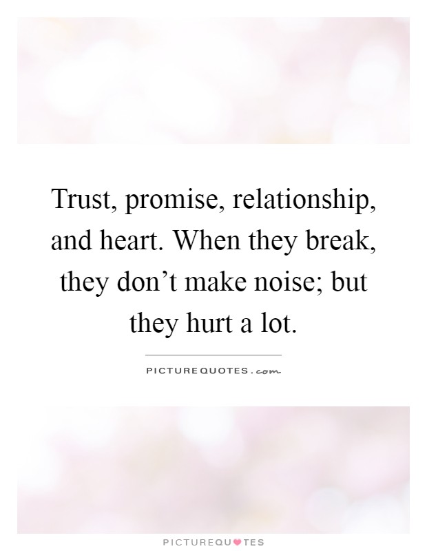 Trust, promise, relationship, and heart. When they break, they don't make noise; but they hurt a lot Picture Quote #1
