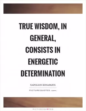 True wisdom, in general, consists in energetic determination Picture Quote #1