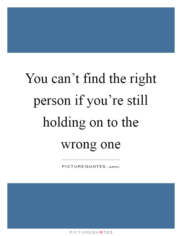 You can't find the right person if you're still holding on to the wrong one Picture Quote #1