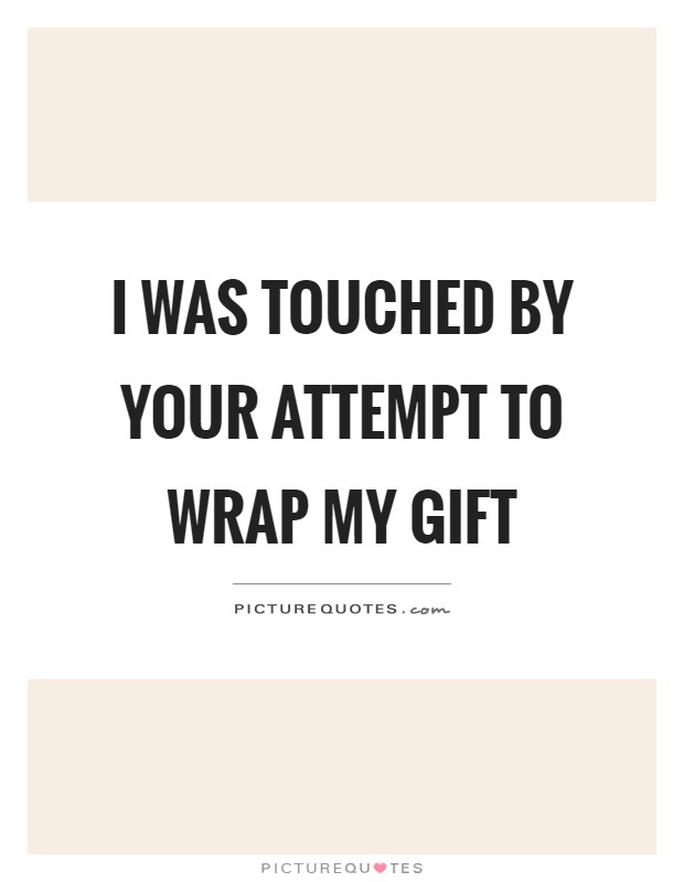 I was touched by your attempt to wrap my gift Picture Quote #1
